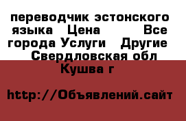 переводчик эстонского языка › Цена ­ 400 - Все города Услуги » Другие   . Свердловская обл.,Кушва г.